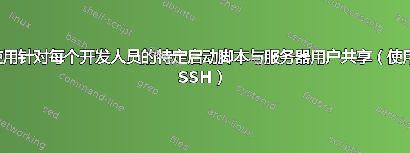 使用针对每个开发人员的特定启动脚本与服务器用户共享（使用 SSH）