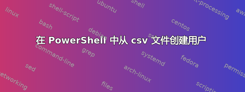 在 PowerShell 中从 csv 文件创建用户