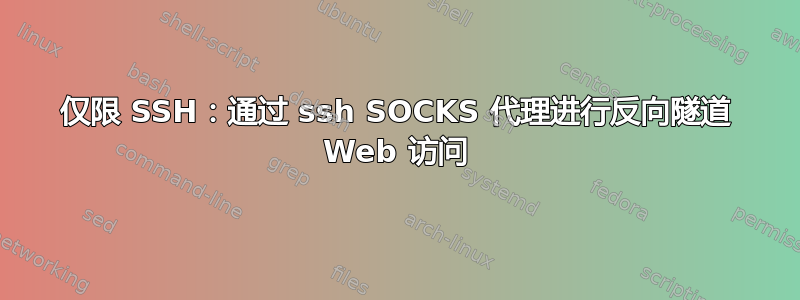 仅限 SSH：通过 ssh SOCKS 代理进行反向隧道 Web 访问