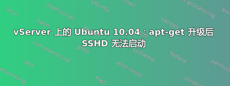 vServer 上的 Ubuntu 10.04：apt-get 升级后 SSHD 无法启动