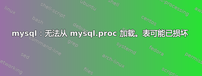 mysql：无法从 mysql.proc 加载。表可能已损坏