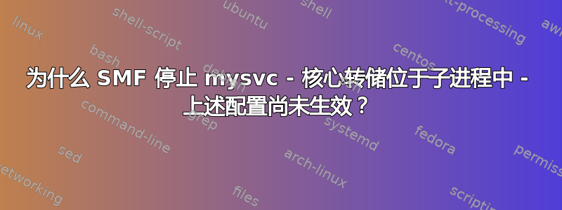 为什么 SMF 停止 mysvc - 核心转储位于子进程中 - 上述配置尚未生效？