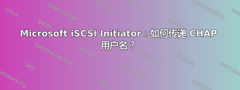 Microsoft iSCSI Initiator：如何传递 CHAP 用户名？