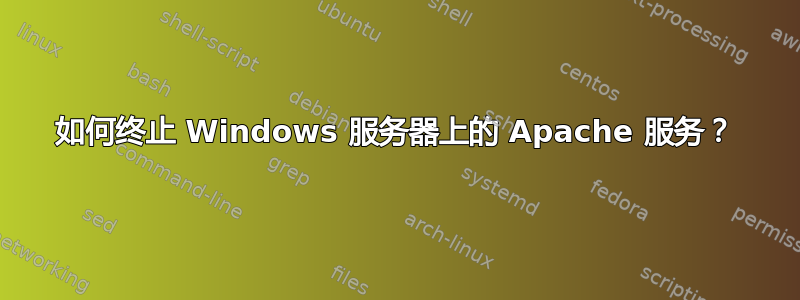 如何终止 Windows 服务器上的 Apache 服务？