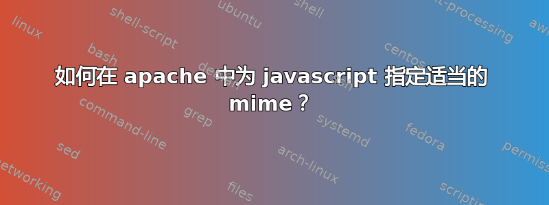 如何在 apache 中为 javascript 指定适当的 mime？