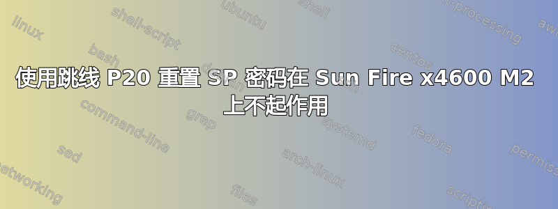 使用跳线 P20 重置 SP 密码在 Sun Fire x4600 M2 上不起作用