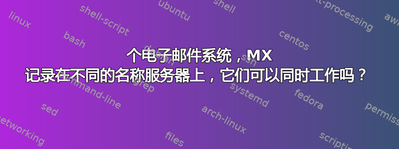 2 个电子邮件系统，MX 记录在不同的名称服务器上，它们可以同时工作吗？