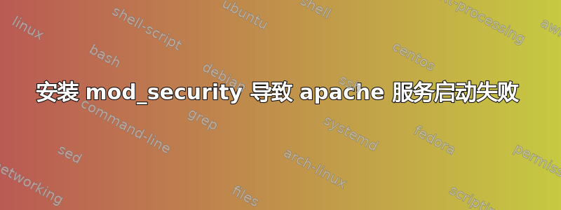 安装 mod_security 导致 apache 服务启动失败