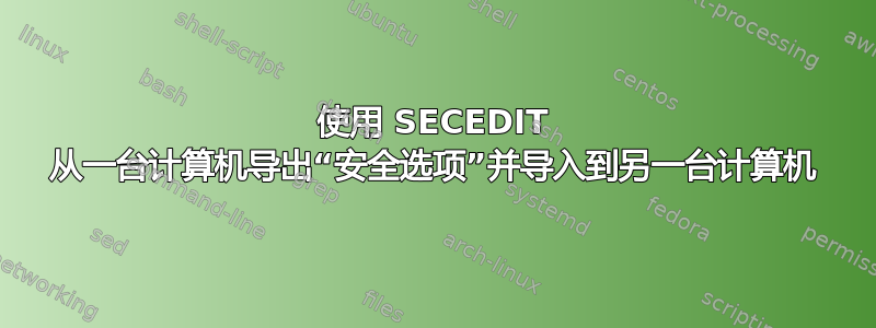 使用 SECEDIT 从一台计算机导出“安全选项”并导入到另一台计算机