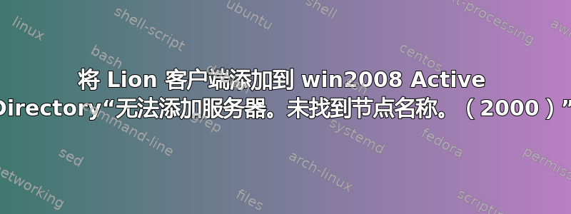 将 Lion 客户端添加到 win2008 Active Directory“无法添加服务器。未找到节点名称。（2000）”