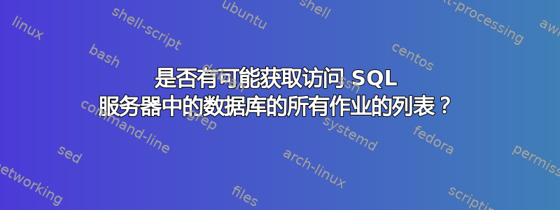 是否有可能获取访问 SQL 服务器中的数据库的所有作业的列表？