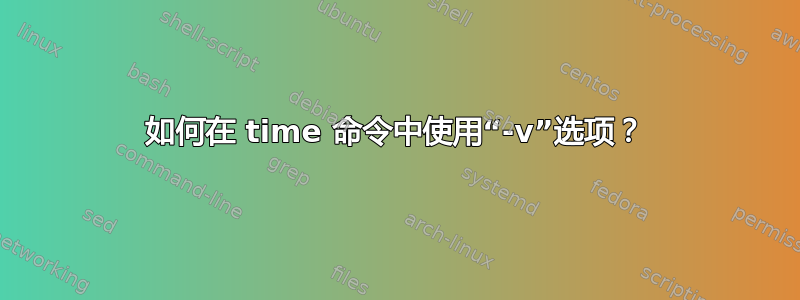 如何在 time 命令中使用“-v”选项？