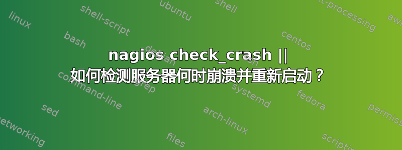 nagios check_crash || 如何检测服务器何时崩溃并重新启动？