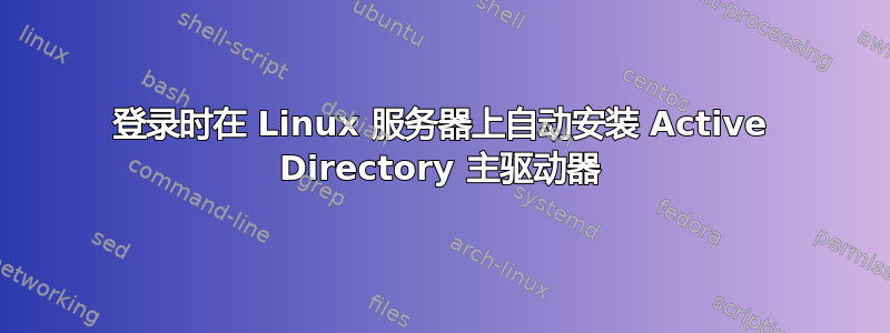 登录时在 Linux 服务器上自动安装 Active Directory 主驱动器