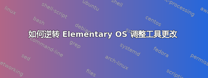 如何逆转 Elementary OS 调整工具更改