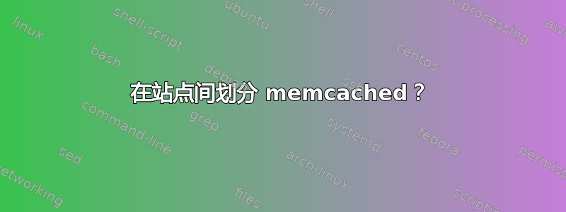 在站点间划分 memcached？