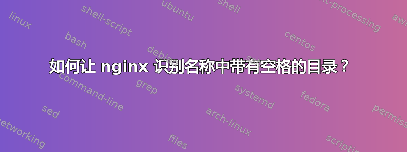 如何让 nginx 识别名称中带有空格的目录？