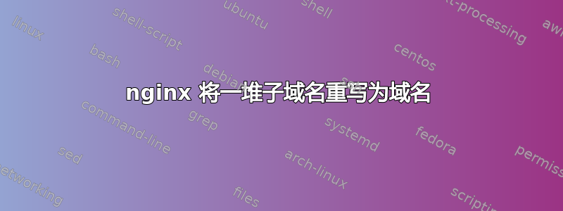 nginx 将一堆子域名重写为域名