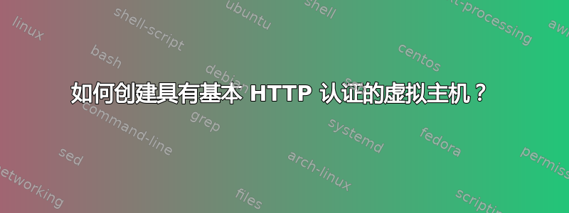 如何创建具有基本 HTTP 认证的虚拟主机？