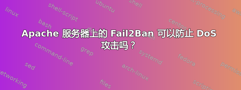 Apache 服务器上的 Fail2Ban 可以防止 DoS 攻击吗？