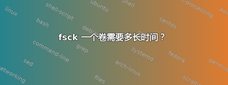 fsck 一个卷需要多长时间？