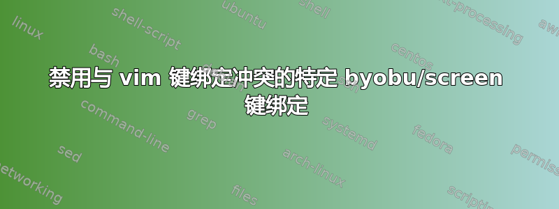 禁用与 vim 键绑定冲突的特定 byobu/screen 键绑定