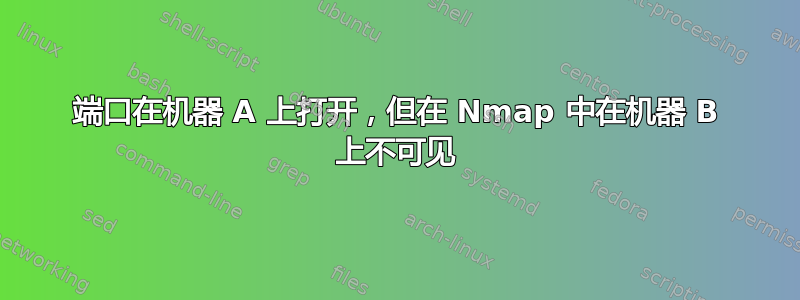 端口在机器 A 上打开，但在 Nmap 中在机器 B 上不可见