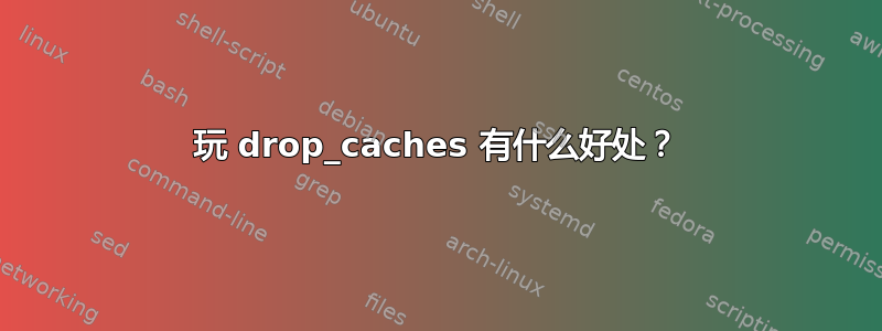 玩 drop_caches 有什么好处？