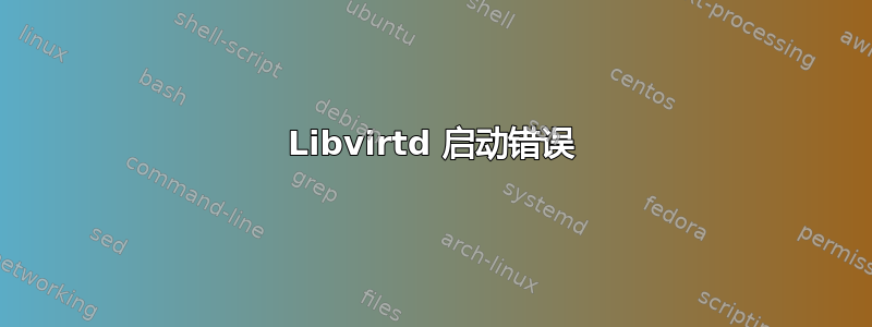 Libvirtd 启动错误