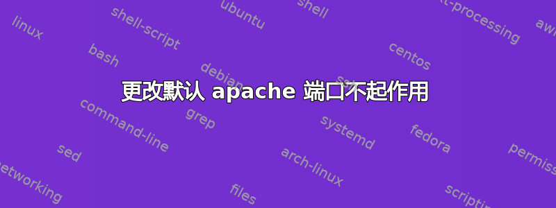 更改默认 apache 端口不起作用