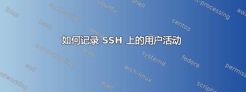 如何记录 SSH 上的用户活动