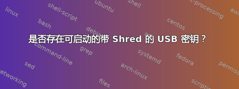 是否存在可启动的带 Shred 的 USB 密钥？