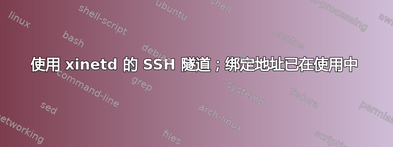 使用 xinetd 的 SSH 隧道；绑定地址已在使用中