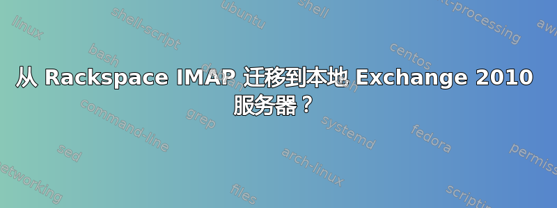 从 Rackspace IMAP 迁移到本地 Exchange 2010 服务器？