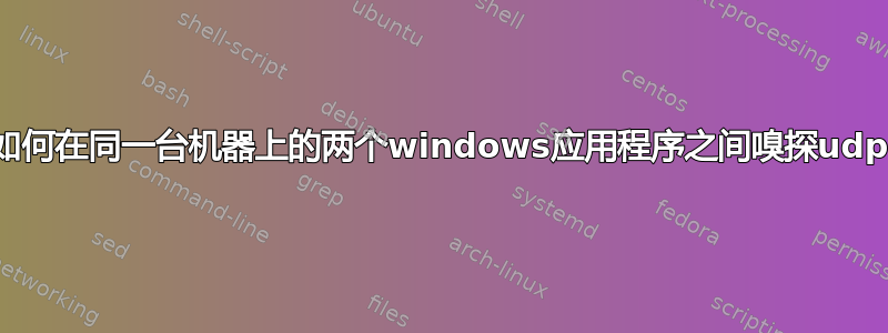 如何在同一台机器上的两个windows应用程序之间嗅探udp