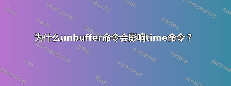 为什么unbuffer命令会影响time命令？