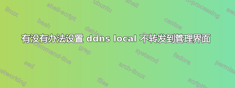 有没有办法设置 ddns local 不转发到管理界面