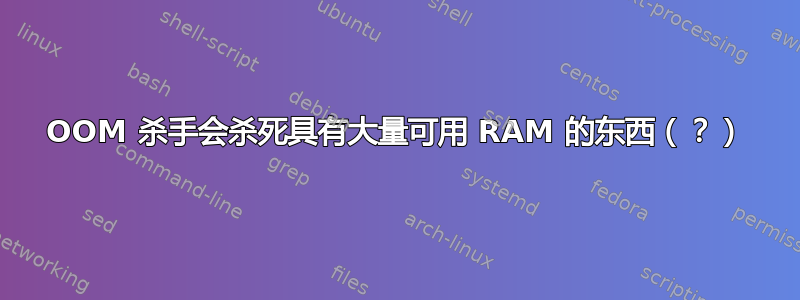 OOM 杀手会杀死具有大量可用 RAM 的东西（？）