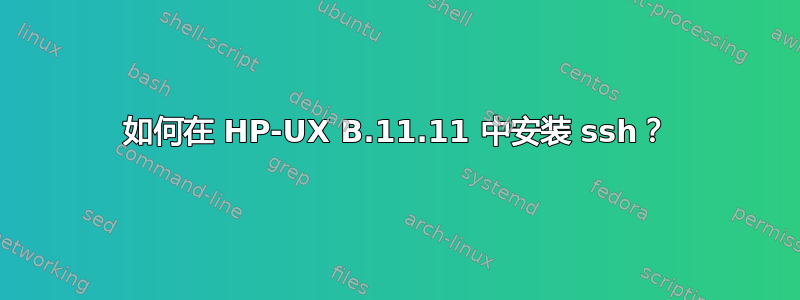 如何在 HP-UX B.11.11 中安装 ssh？