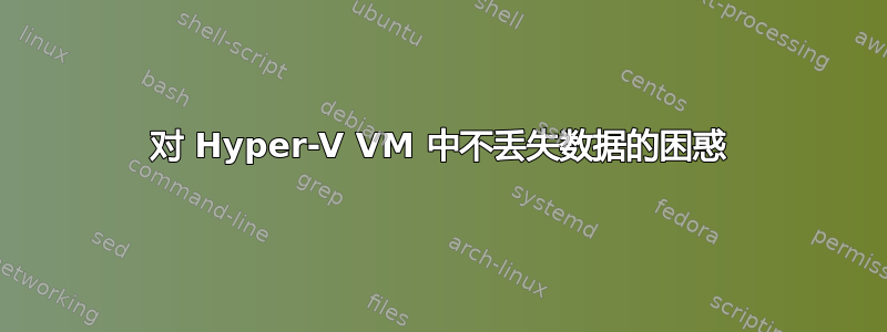 对 Hyper-V VM 中不丢失数据的困惑