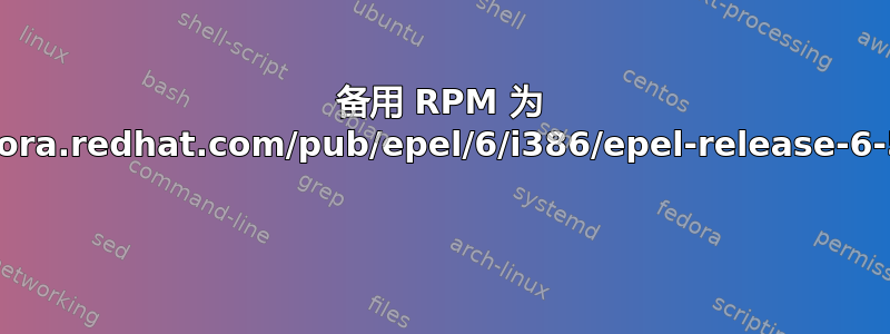 备用 RPM 为 download.fedora.redhat.com/pub/epel/6/i386/epel-release-6-5.noarch.rpm 