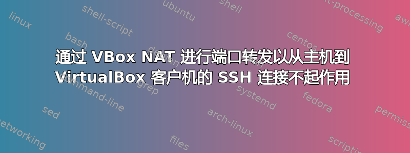 通过 VBox NAT 进行端口转发以从主机到 VirtualBox 客户机的 SSH 连接不起作用