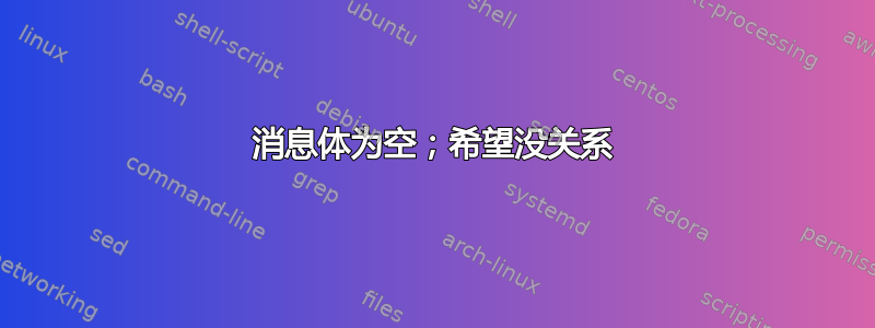 消息体为空；希望没关系