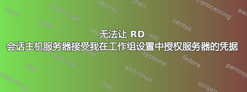 无法让 RD 会话主机服务器接受我在工作组设置中授权服务器的凭据