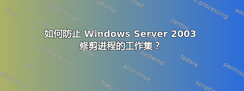 如何防止 Windows Server 2003 修剪进程的工作集？