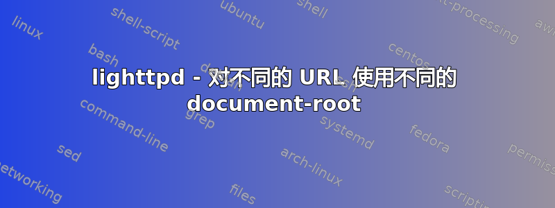 lighttpd - 对不同的 URL 使用不同的 document-root