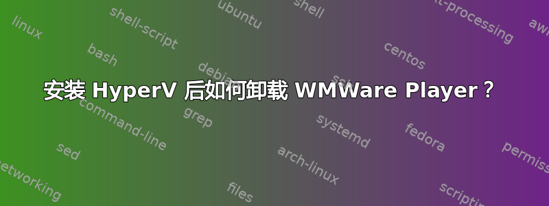 安装 HyperV 后如何卸载 WMWare Player？