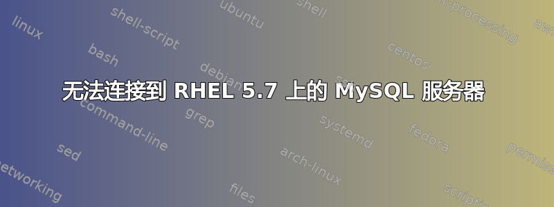 无法连接到 RHEL 5.7 上的 MySQL 服务器