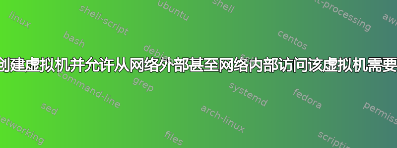 在服务器上创建虚拟机并允许从网络外部甚至网络内部访问该虚拟机需要哪些步骤？