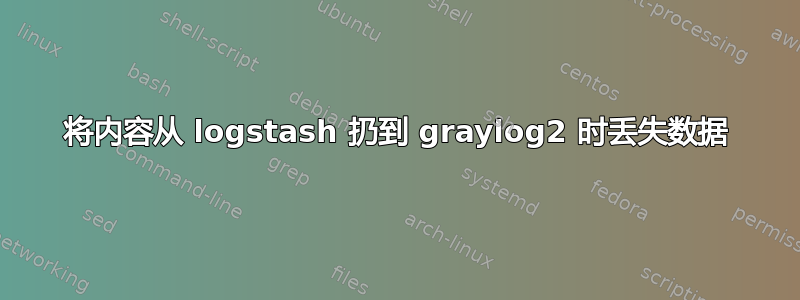 将内容从 logstash 扔到 graylog2 时丢失数据